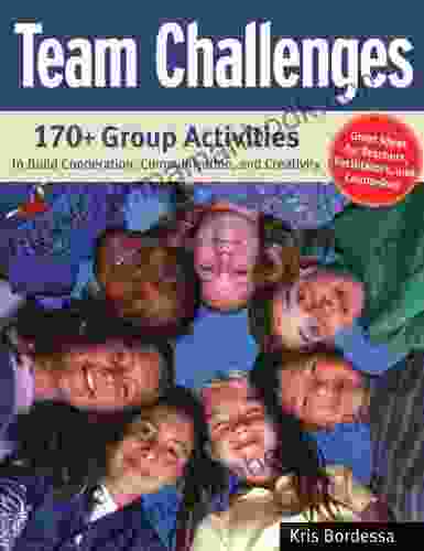 Team Challenges: 170+ Group Activities To Build Cooperation Communication And Creativity