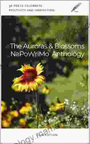 The Auroras Blossoms NaPoWriMo Anthology: 2024 Edition: 38 Poets Celebrate Positivity Inspiration