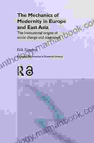 The Mechanics Of Modernity In Europe And East Asia: Institutional Origins Of Social Change And Stagnation (Routledge Explorations In Economic History 29)