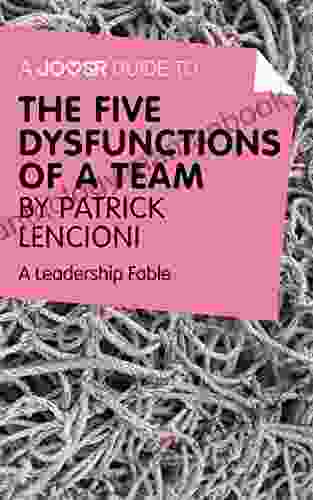 A Joosr Guide To The Five Dysfunctions Of A Team By Patrick Lencioni: A Leadership Fable
