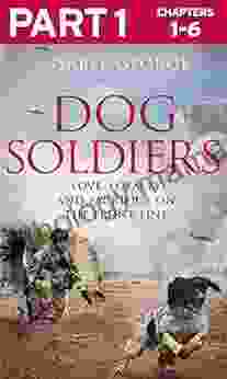 Dog Soldiers: Part 1 Of 3: Love Loyalty And Sacrifice On The Front Line