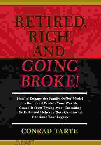 Retired Rich And Going Broke : How To Engage The Family Office Model To Build And Protect Your Wealth Guard It From Prying Eyes Including The IRS And Help The Next Generation Continue Your Legacy