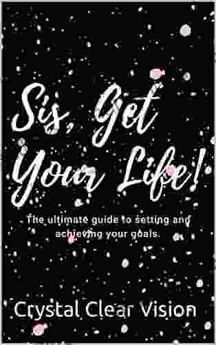 Sis Get Your Life : The Ultimate Guide To Setting And Achieving Your Goals