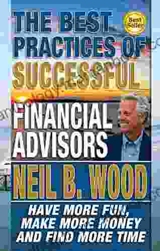 The Best Practices Of Successful Financial Advisors: Have More Fun Make More Money And Find More Time
