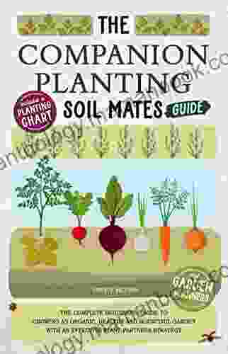 The Companion Planting Soil Mates Guide: The Complete Beginners Guide To Growing An Organic Healthy And Bountiful Garden With An Effective Plant Partners Strategy + Planting Charts And Planners