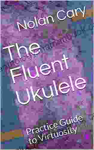 The Fluent Ukulele: Practice Guide To Virtuosity