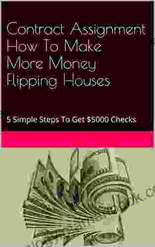 Contract Assignment How To Make More Money Flipping Houses: 5 Simple Steps To Get $5000 Checks